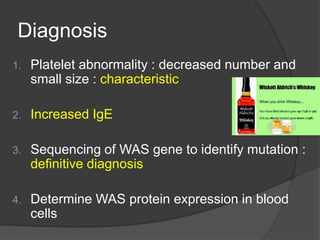 Diagnosis
1. Platelet abnormality : decreased number and
small size : characteristic
2. Increased IgE
3. Sequencing of WAS gene to identify mutation :
definitive diagnosis
4. Determine WAS protein expression in blood
cells
 
