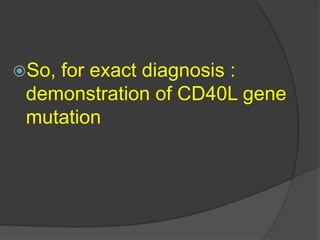 So, for exact diagnosis :
demonstration of CD40L gene
mutation
 