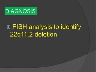 DIAGNOSIS
 FISH analysis to identify
22q11.2 deletion
 