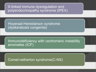 X-linked immune dysregulation and
polyendocrinopathy syndrome (IPEX)
Hoyeraal-Hereidarson syndrome
(dyskeratosis congenita)
Immunodeficiency with centromeric instability
anomalies (ICF)
Comel-netherton syndrome(C-NS)
 