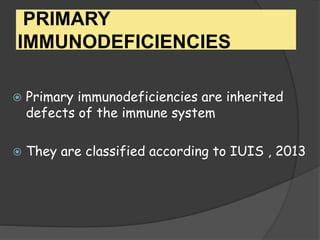 PRIMARY
IMMUNODEFICIENCIES
 Primary immunodeficiencies are inherited
defects of the immune system
 They are classified according to IUIS , 2013
 