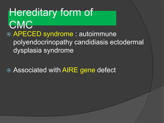 Hereditary form of
CMC
 APECED syndrome : autoimmune
polyendocrinopathy candidiasis ectodermal
dysplasia syndrome
 Associated with AIRE gene defect
 