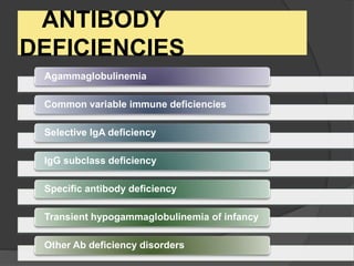 ANTIBODY
DEFICIENCIES
Agammaglobulinemia
Common variable immune deficiencies
Selective IgA deficiency
IgG subclass deficiency
Specific antibody deficiency
Transient hypogammaglobulinemia of infancy
Other Ab deficiency disorders
 