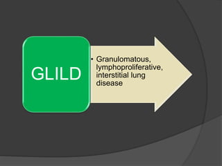 • Granulomatous,
lymphoproliferative,
interstitial lung
disease
GLILD
 