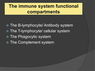 The immune system functional
compartments
 The B-lymphocyte/ Antibody system
 The T-lymphocyte/ cellular system
 The Phagocytic system
 The Complement system
 