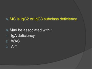  MC is IgG2 or IgG3 subclass deficiency
 May be associated with :
1. IgA deficiency
2. WAS
3. A-T
 