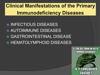 Clinical Manifestations of the Primary
Immunodeficiency Diseases
 INFECTIOUS DISEASES
 AUTOIMMUNE DISEASES
 GASTROINTESTINAL DISEASE
 HEMATOLYMPHOID DISEASES
 