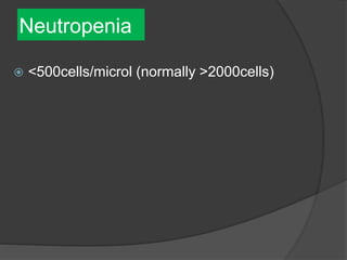 Neutropenia
 <500cells/microl (normally >2000cells)
 