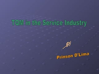 TQM in the Service Industry Prinson D'Lima ---By 