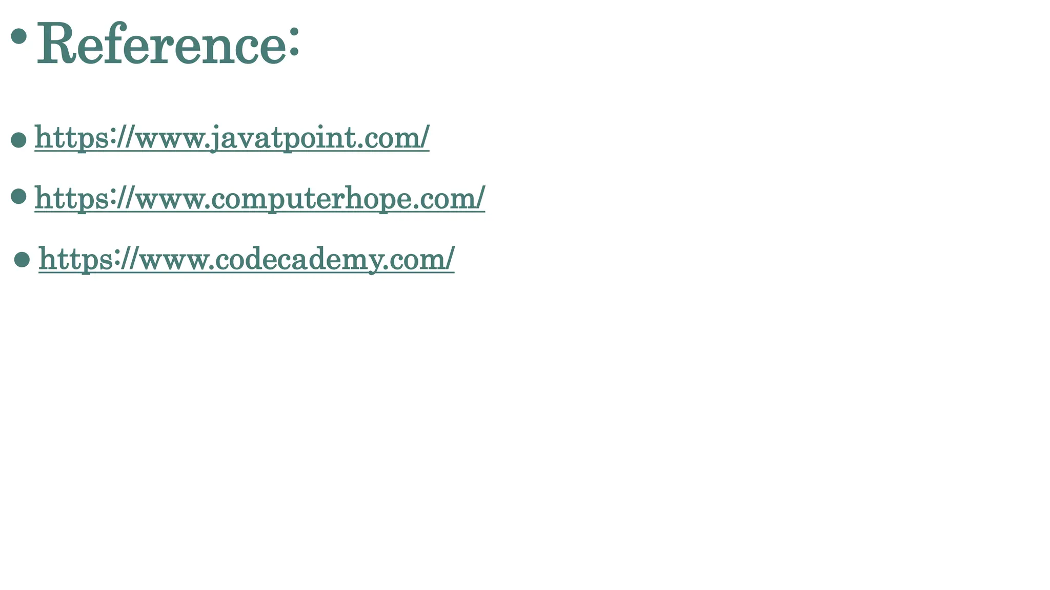 Reference:
https://www.javatpoint.com/
https://www.computerhope.com/
https://www.codecademy.com/
 