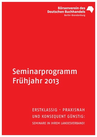 Seminarprogramm
Frühjahr 2013


    ERSTKLASSIG · PRAXISNAH
    UND KONSEQUENT GÜNSTIG:
    SEMINARE IN IHREM LANDESVERBAND!
 