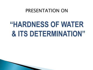 PRESENTATION ON
“HARDNESS OF WATER
& ITS DETERMINATION”
 