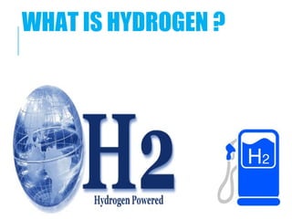 WHAT IS HYDROGEN ?
 