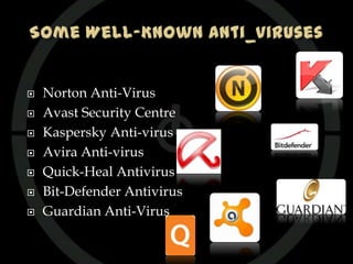    Norton Anti-Virus
   Avast Security Centre
   Kaspersky Anti-virus
   Avira Anti-virus
   Quick-Heal Antivirus
   Bit-Defender Antivirus
   Guardian Anti-Virus
 