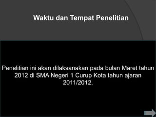Waktu dan Tempat Penelitian




Penelitian ini akan dilaksanakan pada bulan Maret tahun
    2012 di SMA Negeri 1 Curup Kota tahun ajaran
                        2011/2012.
 