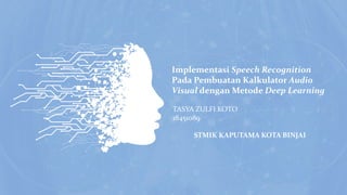 Implementasi Speech Recognition
Pada Pembuatan Kalkulator Audio
Visual dengan Metode Deep Learning
TASYA ZULFI KOTO
18451089
STMIK KAPUTAMA KOTA BINJAI
 