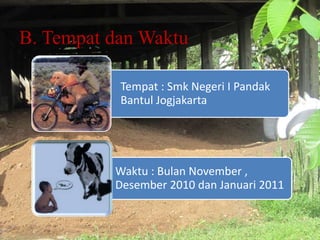 B. Tempat dan Waktu
Tempat : Smk Negeri I Pandak
Bantul Jogjakarta
Waktu : Bulan November ,
Desember 2010 dan Januari 2011
 