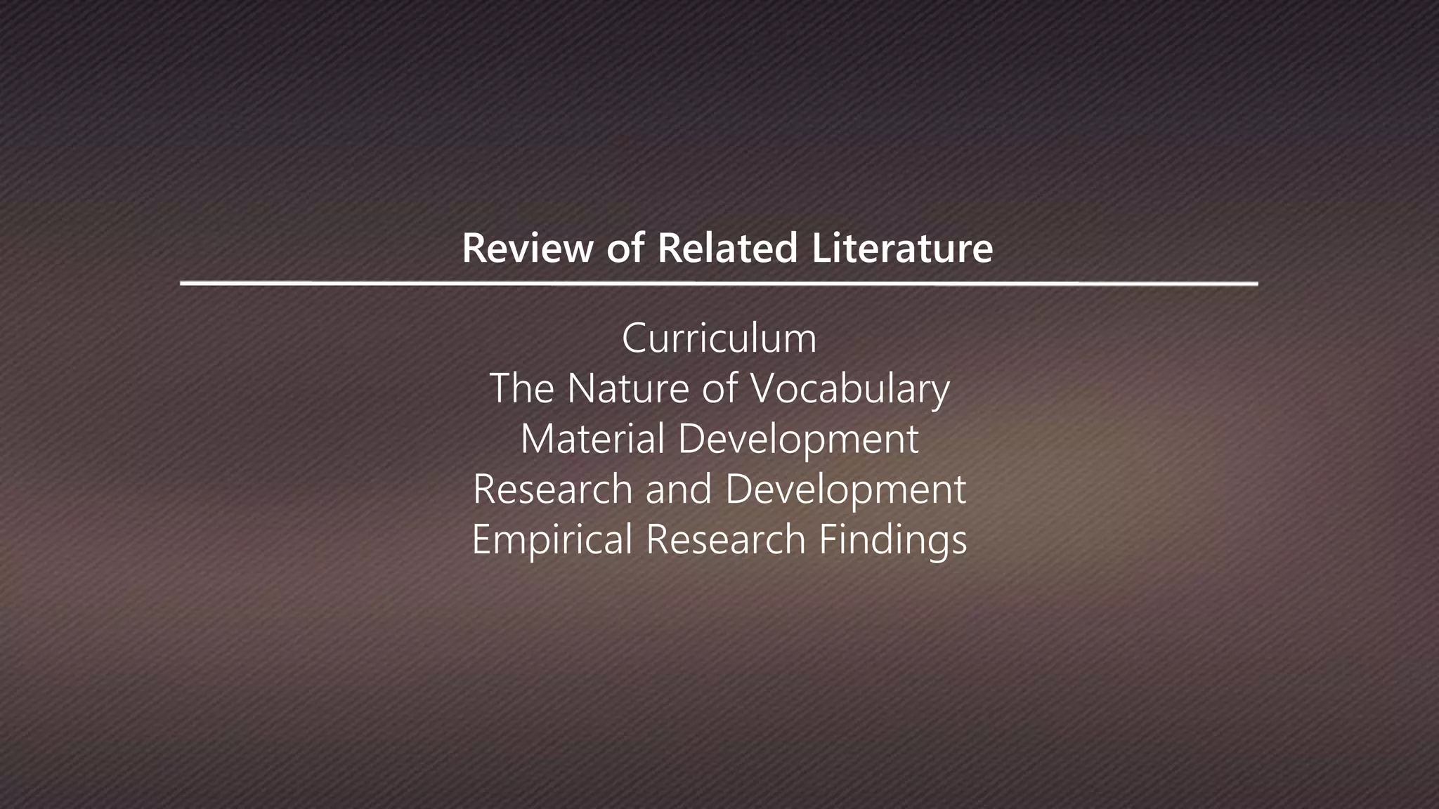 Review of Related Literature
Curriculum
The Nature of Vocabulary
Material Development
Research and Development
Empirical Research Findings
 