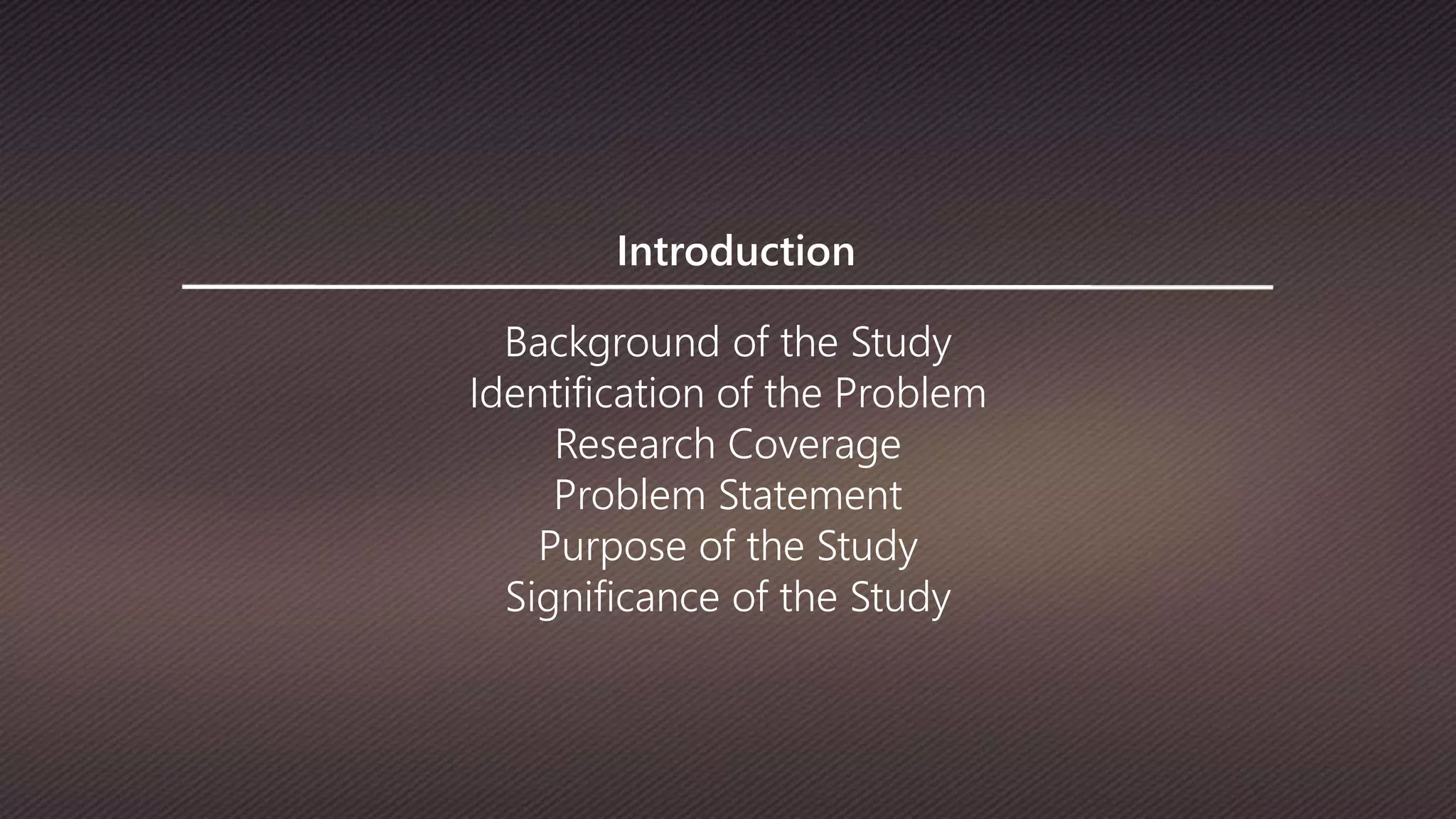 Introduction
Background of the Study
Identification of the Problem
Research Coverage
Problem Statement
Purpose of the Study
Significance of the Study
 