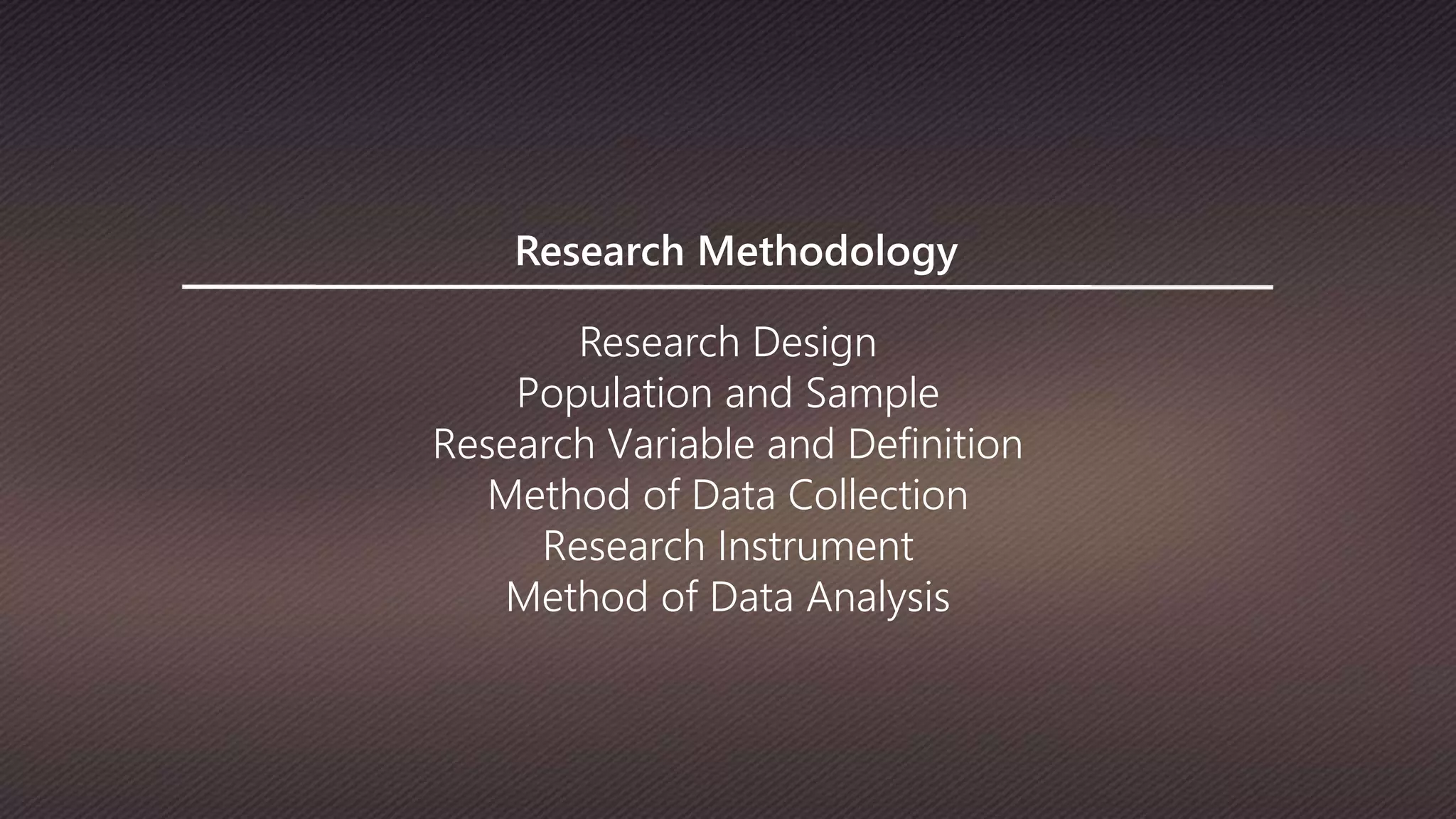 Research Methodology
Research Design
Population and Sample
Research Variable and Definition
Method of Data Collection
Research Instrument
Method of Data Analysis
 