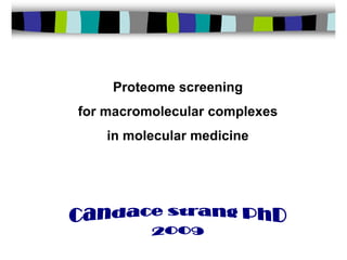 Proteome screening  for macromolecular complexes  in molecular medicine Candace Strang PhD 2009 