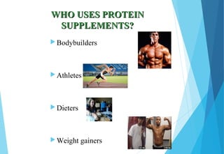 WHO USES PROTEINWHO USES PROTEIN
SUPPLEMENTS?SUPPLEMENTS?
 Bodybuilders
 Athletes
 Dieters
 Weight gainers
 