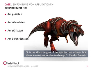 CASE_ EINFÜHRUNG VON APPLIKATIONEN
Tyrannosaurus Rex

   Am grössten

   Am schnellsten

   Am stärksten

   Am gefährlichsten




    INNOVATION NETWORK _ WEB2.0 _ 18.11.2010   51
 