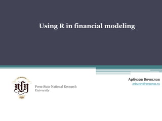 Using R in financial modeling




                               Арбузов Вячеслав
                                 arbuzov@prognoz.ru
Perm State National Research
University
 
