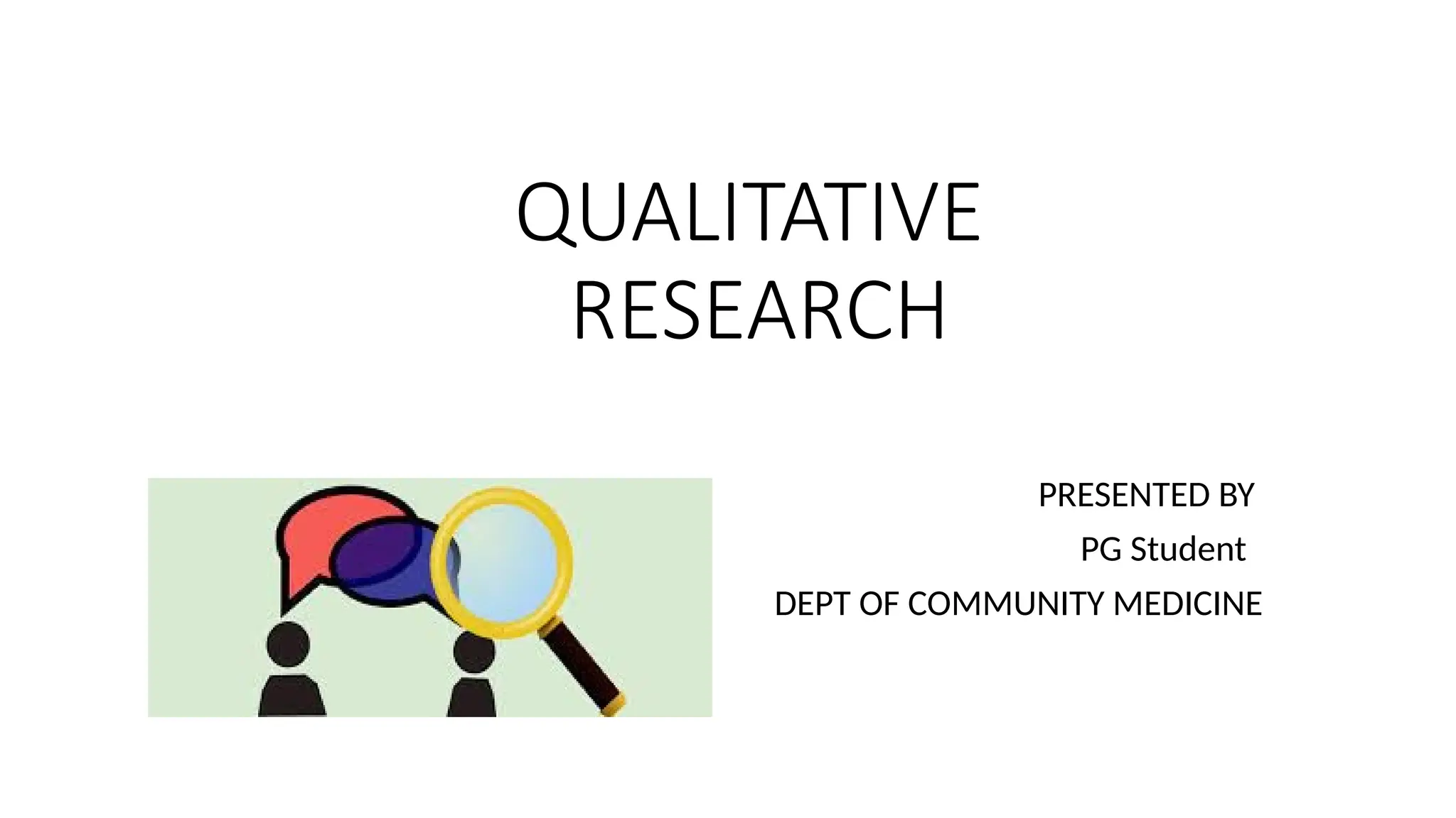 QUALITATIVE
RESEARCH
PRESENTED BY
PG Student
DEPT OF COMMUNITY MEDICINE
 