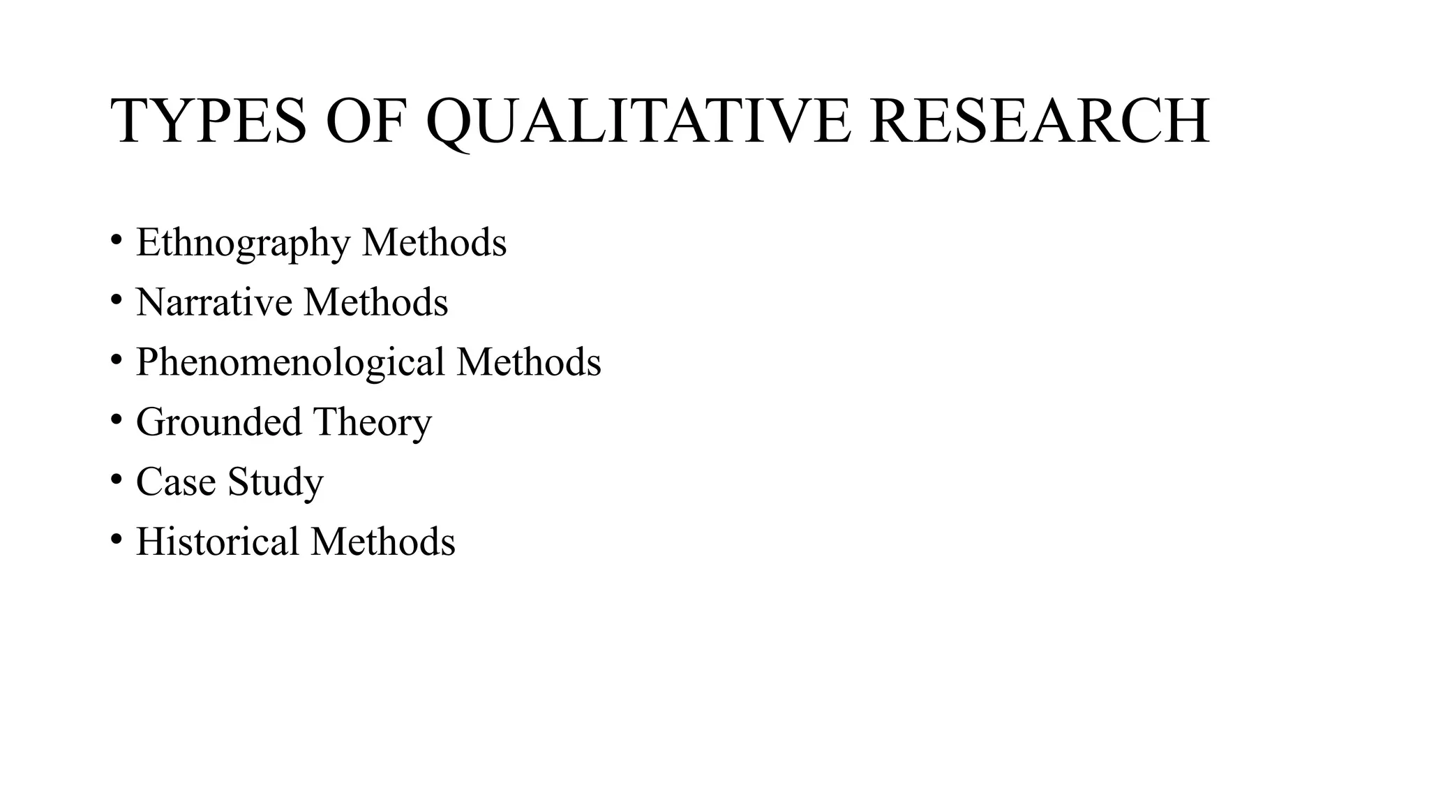 TYPES OF QUALITATIVE RESEARCH
• Ethnography Methods
• Narrative Methods
• Phenomenological Methods
• Grounded Theory
• Case Study
• Historical Methods
 