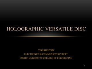 VISAKH SIVAN
ELECTRONICS & COMMUNICATION DEPT
COCHIN UNIVERCITY COLLEGE OF ENGINEERING
HOLOGRAPHIC VERSATILE DISC
1
 