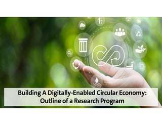 Building A Digitally-Enabled Circular Economy:
Outline of a Research Program
 