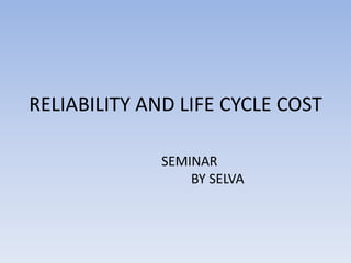 RELIABILITY AND LIFE CYCLE COST SEMINAR           BY SELVA 
