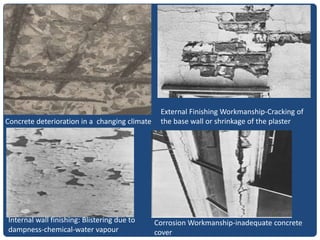 Concrete deterioration in a changing climate
External Finishing Workmanship-Cracking of
the base wall or shrinkage of the plaster
Internal wall finishing: Blistering due to
dampness-chemical-water vapour
Corrosion Workmanship-inadequate concrete
cover
 
