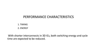 PERFORMANCE CHARACTERISTICS
1. TIMING
2. ENERGY
With shorter interconnects in 3D ICs, both switching energy and cycle
time are expected to be reduced.
 
