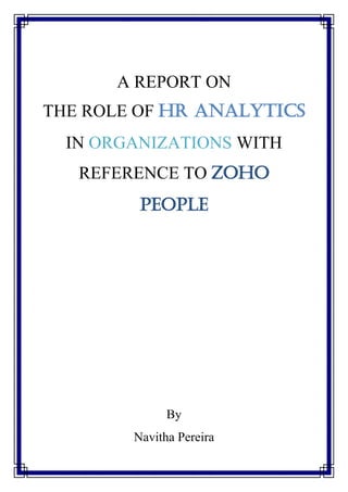 A REPORT ON
THE ROLE OF HR ANALYTICS
IN ORGANIZATIONS WITH
REFERENCE TO ZOHO
PEOPLE
By
Navitha Pereira
 