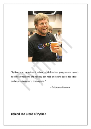 “Python is an experiment in how much freedom programmers need.
Too much freedom and nobody can read another's code; too little
and expressiveness is endangered.”
- Guido van Rossum
Behind The Scene of Python
 