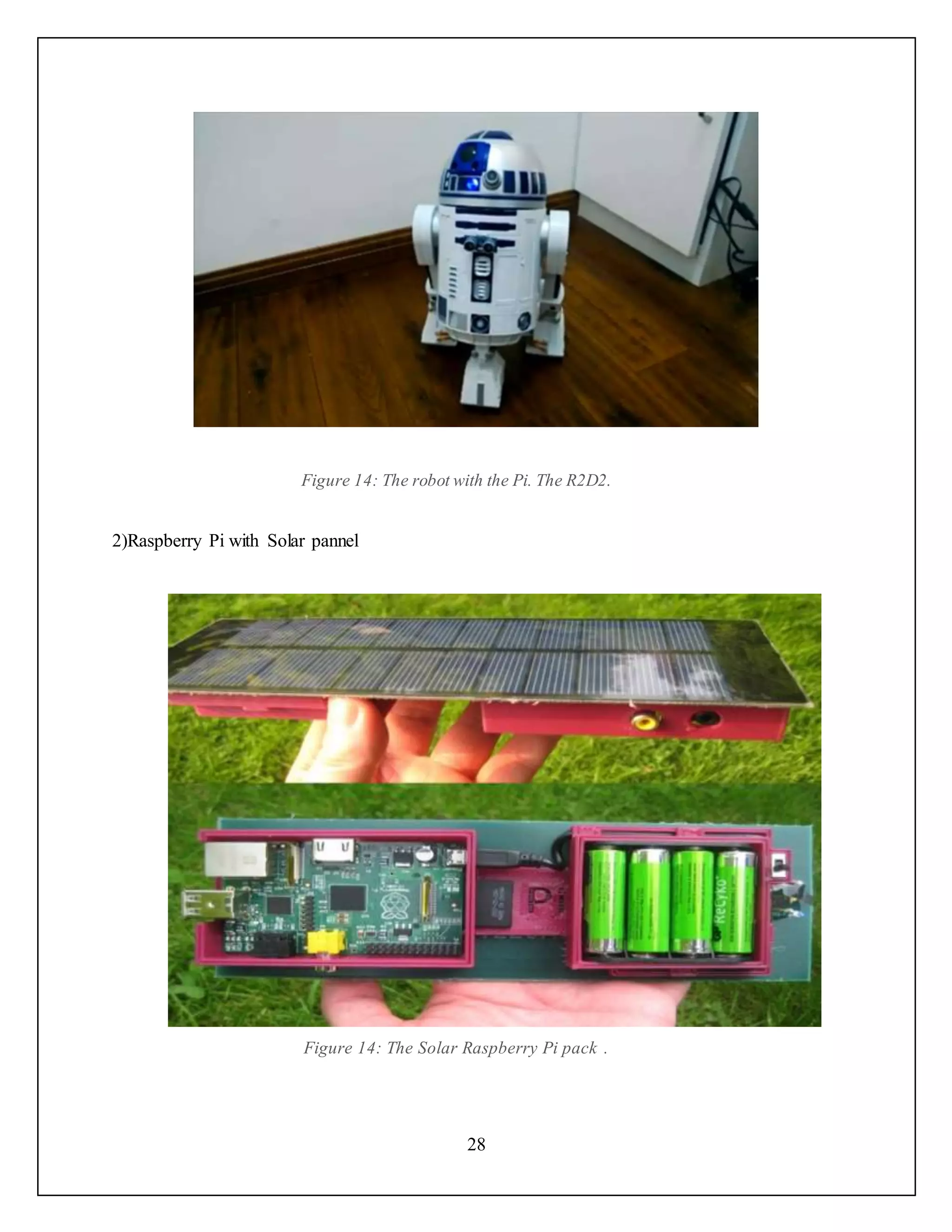 28
Figure 14: The robot with the Pi. The R2D2.
2)Raspberry Pi with Solar pannel
Figure 14: The Solar Raspberry Pi pack .
 