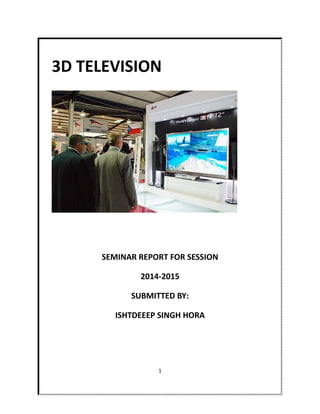 3D TELEVISION
SEMINAR REPORT FOR SESSION
2014-2015
SUBMITTED BY:
ISHTDEEP SINGH HORA
1
 