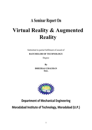 1
By
DHEERAJ CHAUHAN
M.E.
Virtual Reality & Augmented
Reality
Submitted in partial fulfilment of award of
BATCHELOR OF TECHNOLOGY
Degree
 