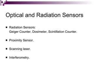 Optical and Radiation Sensors
   Radiation Sensors:
    Geiger Counter, Dosimeter, Scintillation Counter.

   Proximity Sensor.

   Scanning laser.

   Interferometry.
 