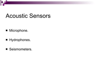 Acoustic Sensors

   Microphone.

   Hydrophones.

   Seismometers.
 