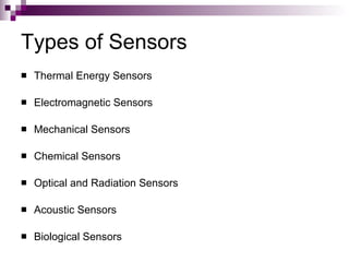 Types of Sensors
   Thermal Energy Sensors

   Electromagnetic Sensors

   Mechanical Sensors

   Chemical Sensors

   Optical and Radiation Sensors

   Acoustic Sensors

   Biological Sensors
 