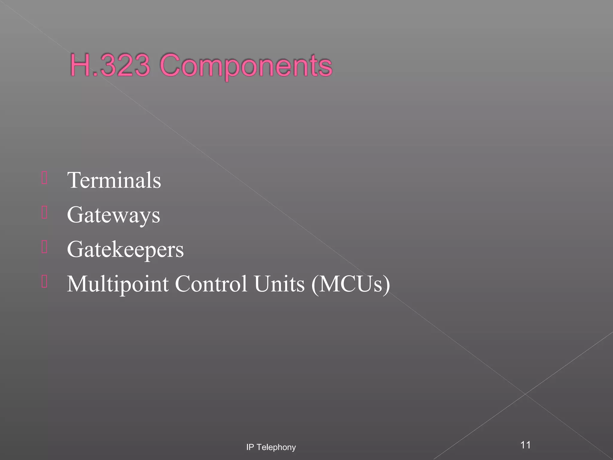 




Terminals
Gateways
Gatekeepers
Multipoint Control Units (MCUs)

IP Telephony

11

 