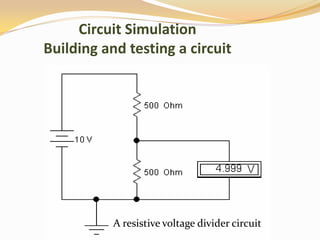Circuit Simulation
Building and testing a circuit




           A resistive voltage divider circuit
 
