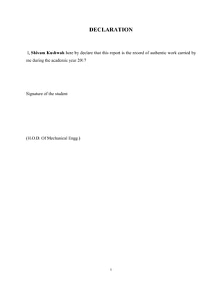 i
DECLARATION
I, Shivam Kushwah here by declare that this report is the record of authentic work carried by
me during the academic year 2017
Signature of the student
(H.O.D. Of Mechanical Engg.)
 