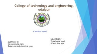 A seminar report
Submitted to
Ms.kusumlata mam
Department of electrical engg.
Submitted by
Vinay kumar mali
B.Tech final year
 