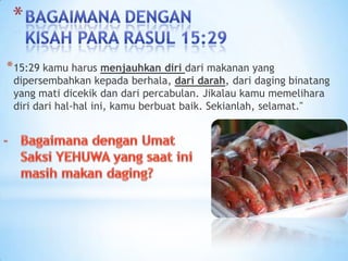 * 15:29 kamu harus menjauhkan diri dari makanan yang

dipersembahkan kepada berhala, dari darah, dari daging binatang
yang mati dicekik dan dari percabulan. Jikalau kamu memelihara
diri dari hal-hal ini, kamu berbuat baik. Sekianlah, selamat."

 