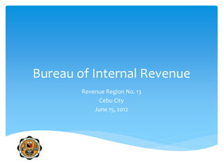 Bureau of Internal Revenue
Revenue Region No. 13
Cebu City
June 15, 2012
 