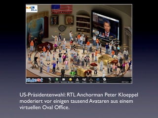US-Präsidentenwahl: RTL Anchorman Peter Kloeppel
moderiert vor einigen tausend Avataren aus einem
virtuellen Oval Ofﬁce.
 